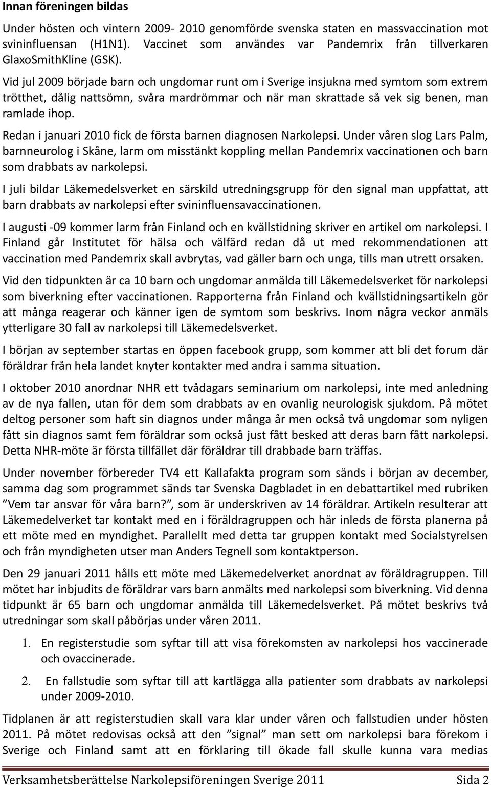 Vid jul 2009 började barn och ungdomar runt om i Sverige insjukna med symtom som extrem trötthet, dålig nattsömn, svåra mardrömmar och när man skrattade så vek sig benen, man ramlade ihop.