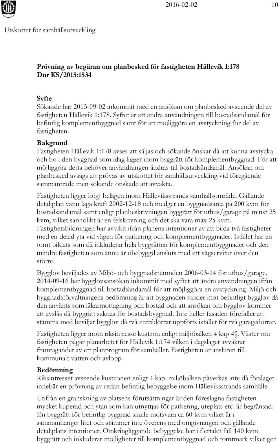 Bakgrund Fastigheten Hällevik 1:178 avses att säljas och sökande önskar då att kunna avstycka och bo i den byggnad som idag ligger inom byggrätt för komplementbyggnad.