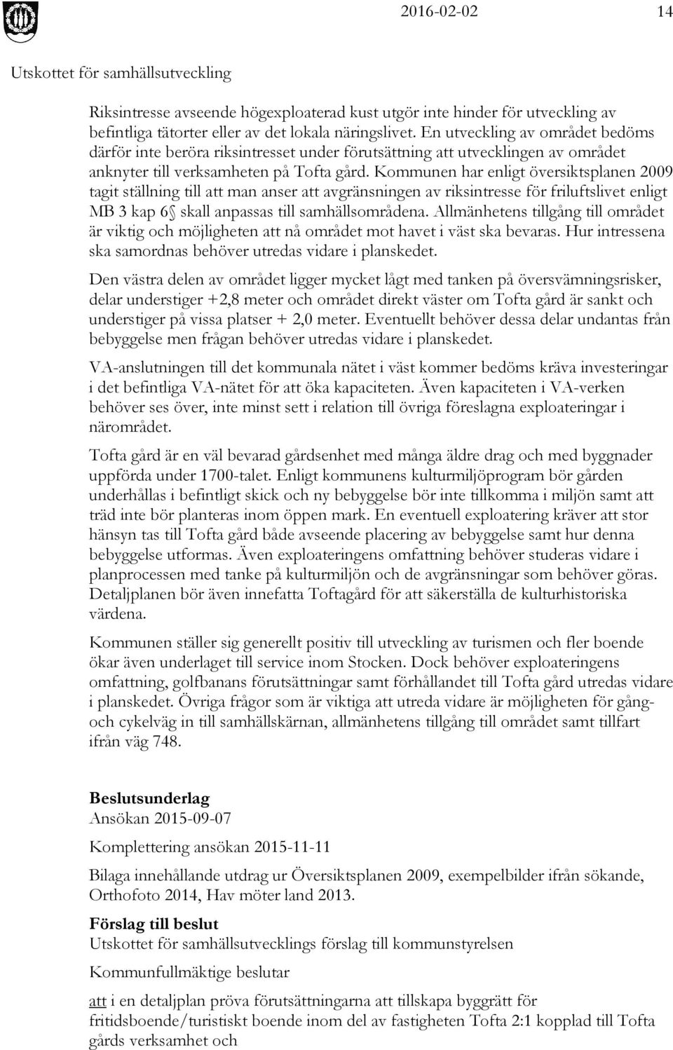 Kommunen har enligt översiktsplanen 2009 tagit ställning till att man anser att avgränsningen av riksintresse för friluftslivet enligt MB 3 kap 6 skall anpassas till samhällsområdena.