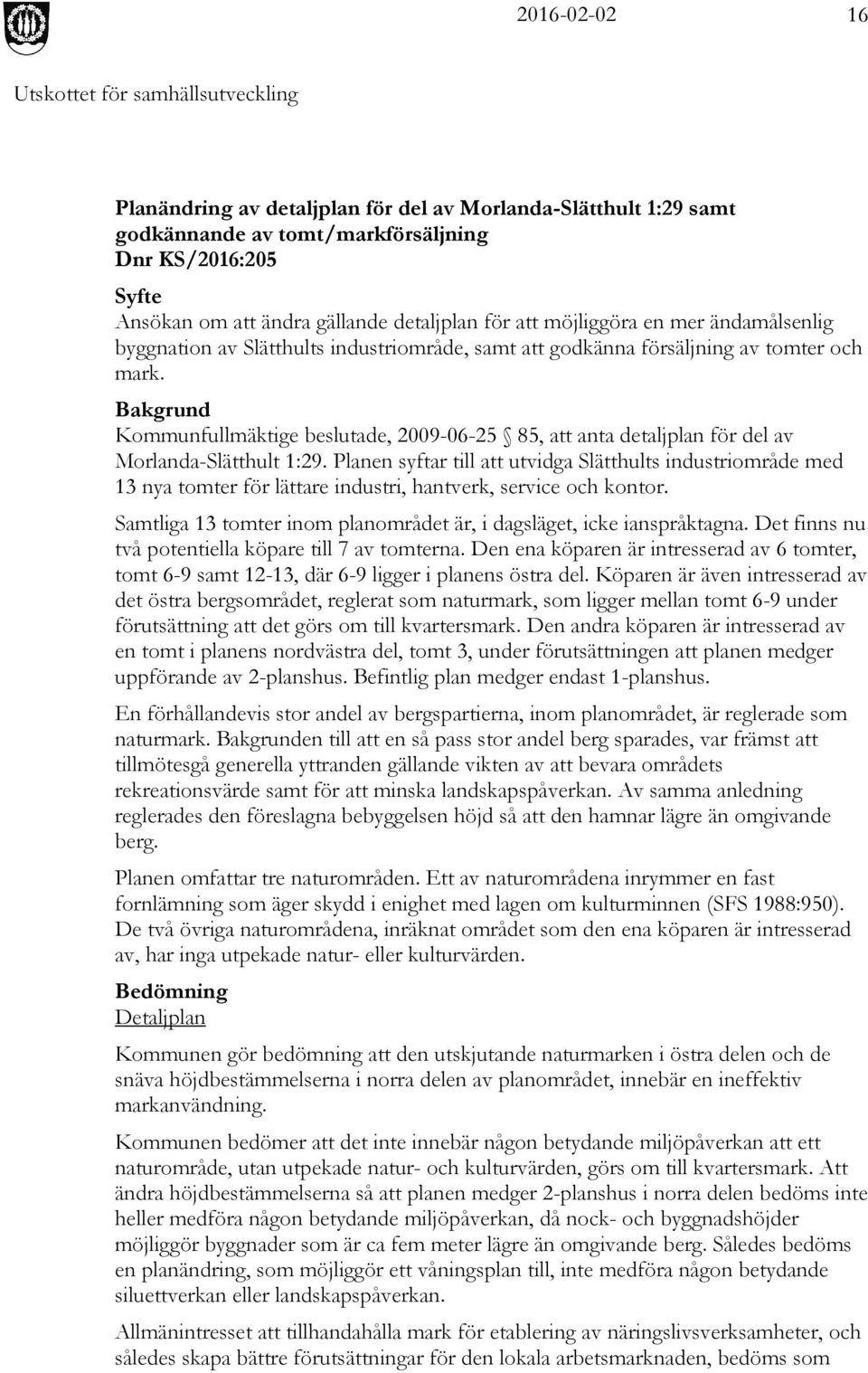 Bakgrund Kommunfullmäktige beslutade, 2009-06-25 85, att anta detaljplan för del av Morlanda-Slätthult 1:29.