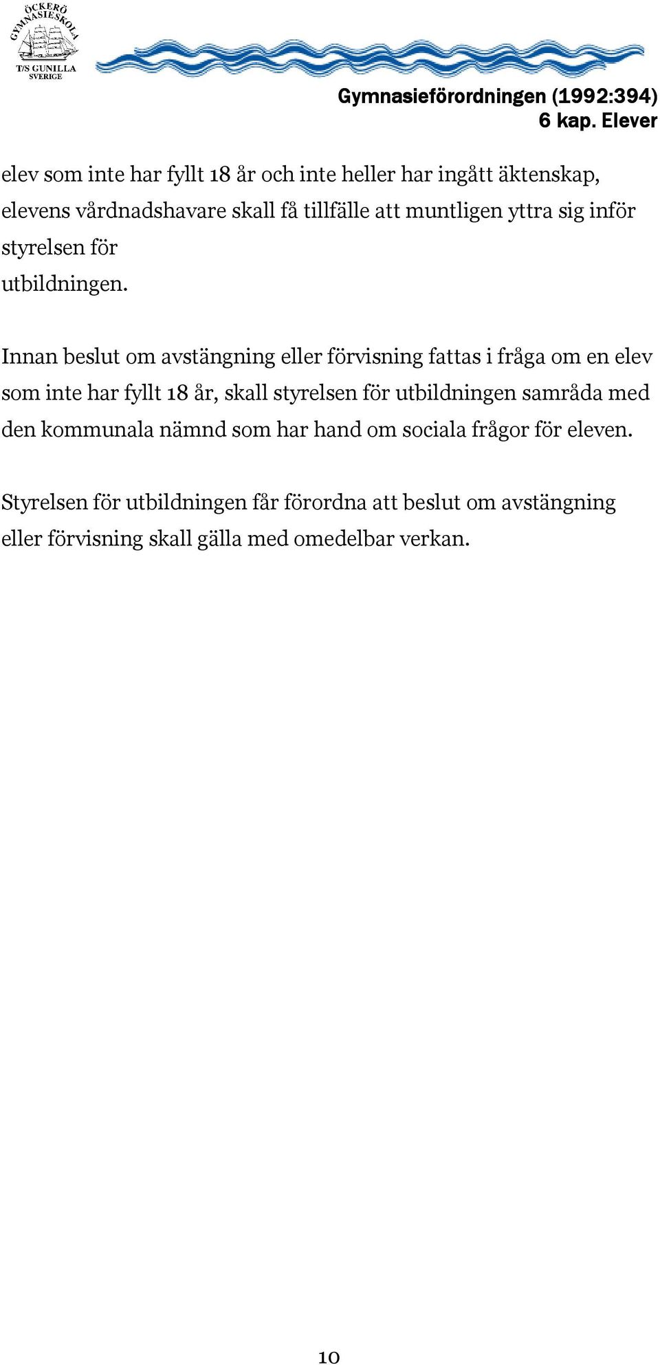 Innan beslut om avstängning eller förvisning fattas i fråga om en elev som inte har fyllt 18 år, skall styrelsen för