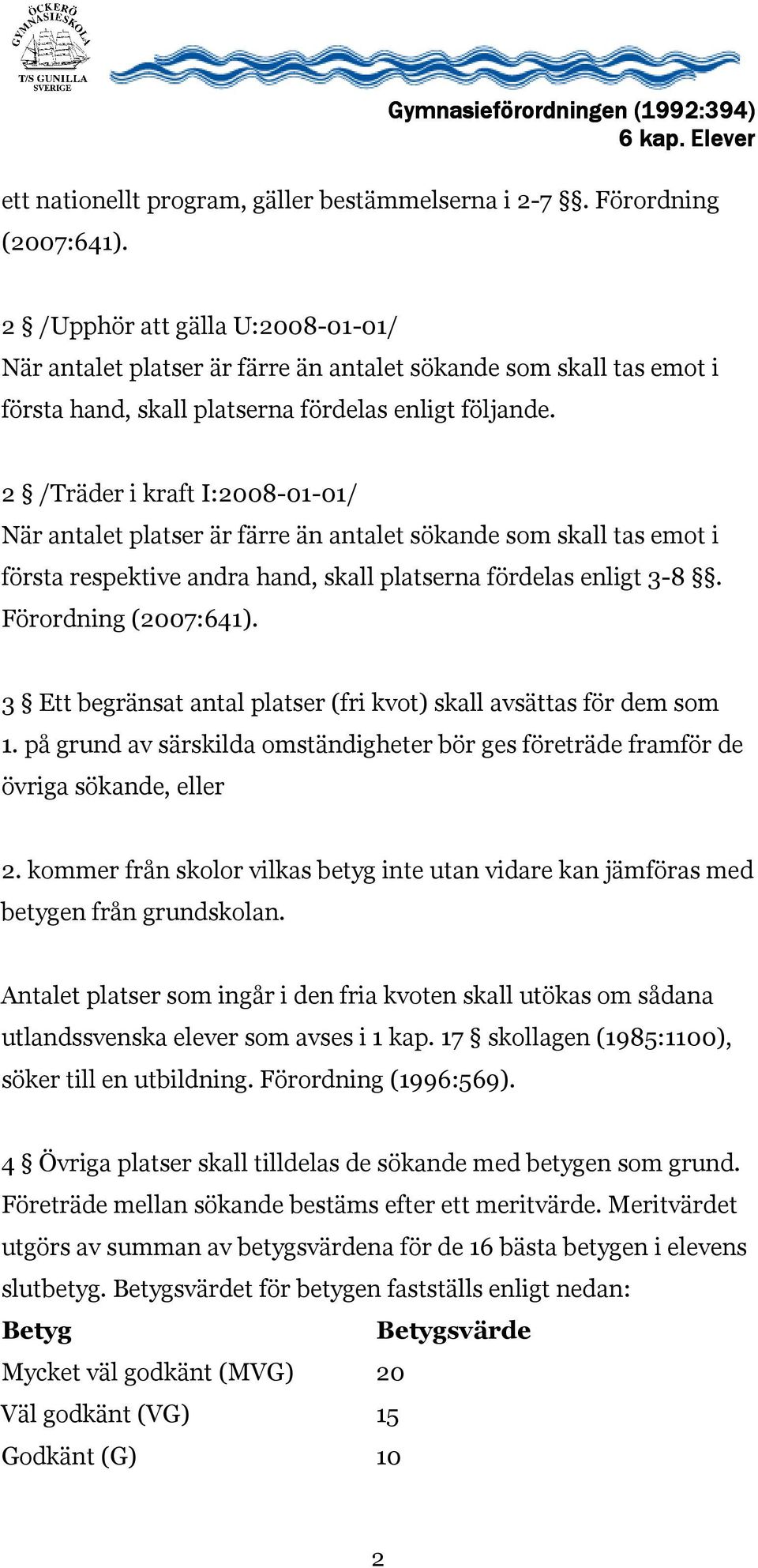 2 /Träder i kraft I:2008-01-01/ När antalet platser är färre än antalet sökande som skall tas emot i första respektive andra hand, skall platserna fördelas enligt 3-8. Förordning (2007:641).