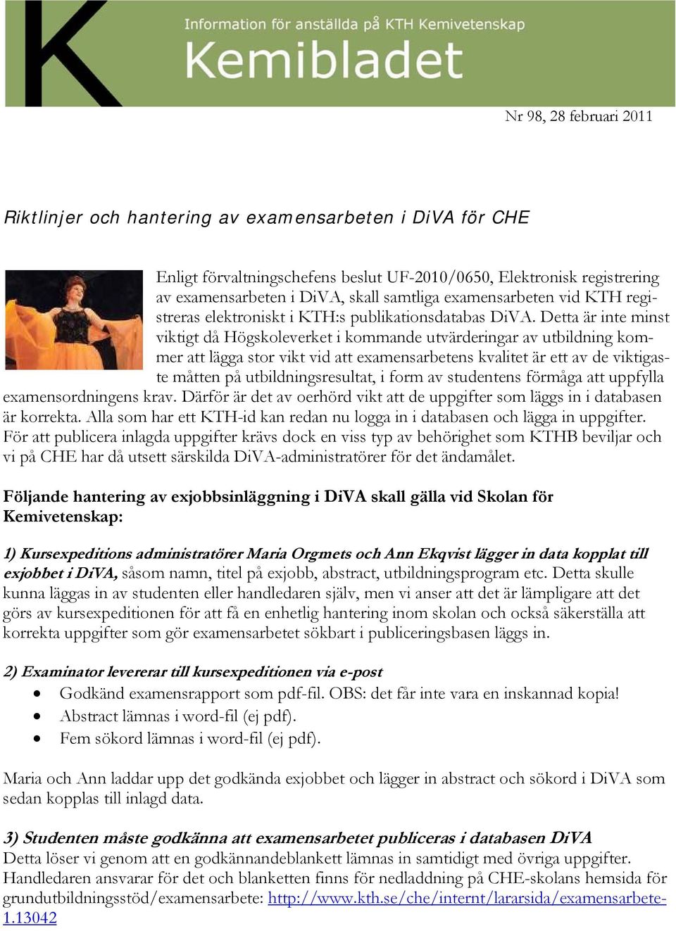 Detta är inte minst viktigt då Högskoleverket i kommande utvärderingar av utbildning kommer att lägga stor vikt vid att examensarbetens kvalitet är ett av de viktigaste måtten på utbildningsresultat,