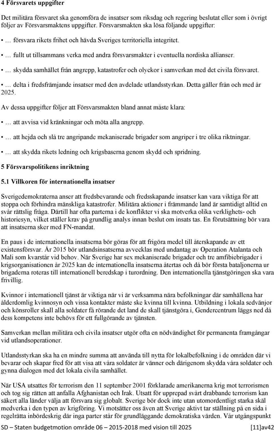 skydda samhället från angrepp, katastrofer och olyckor i samverkan med det civila försvaret. delta i fredsfrämjande insatser med den avdelade utlandsstyrkan. Detta gäller från och med år 2025.