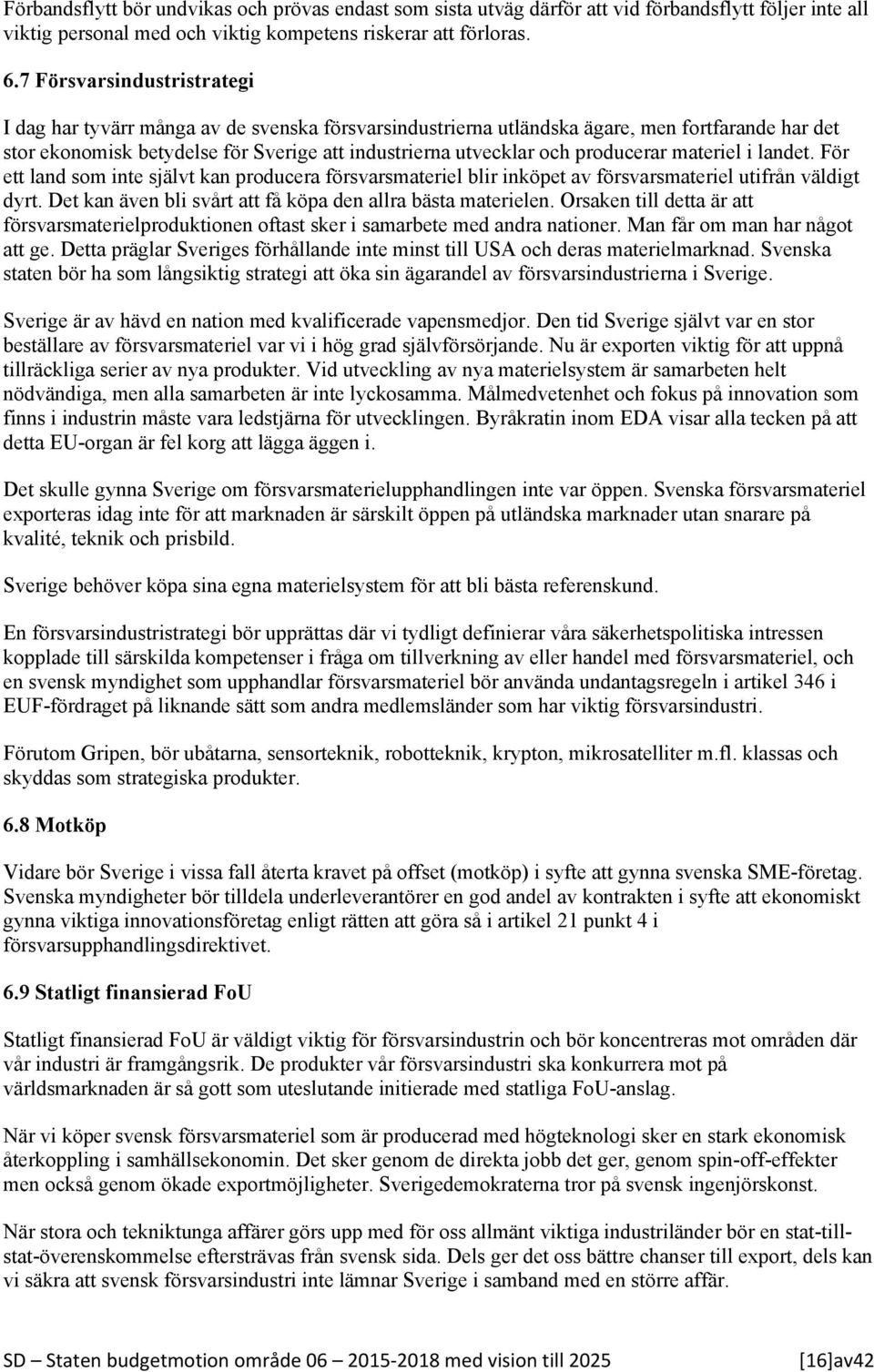 producerar materiel i landet. För ett land som inte självt kan producera försvarsmateriel blir inköpet av försvarsmateriel utifrån väldigt dyrt.