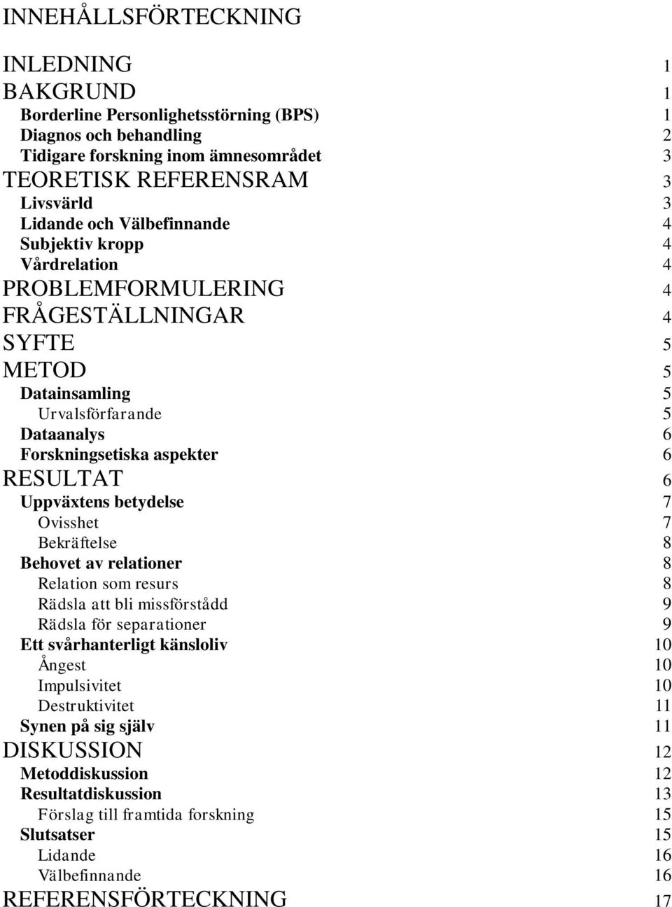 Uppväxtens betydelse 7 Ovisshet 7 Bekräftelse 8 Behovet av relationer 8 Relation som resurs 8 Rädsla att bli missförstådd 9 Rädsla för separationer 9 Ett svårhanterligt känsloliv 10 Ångest 10