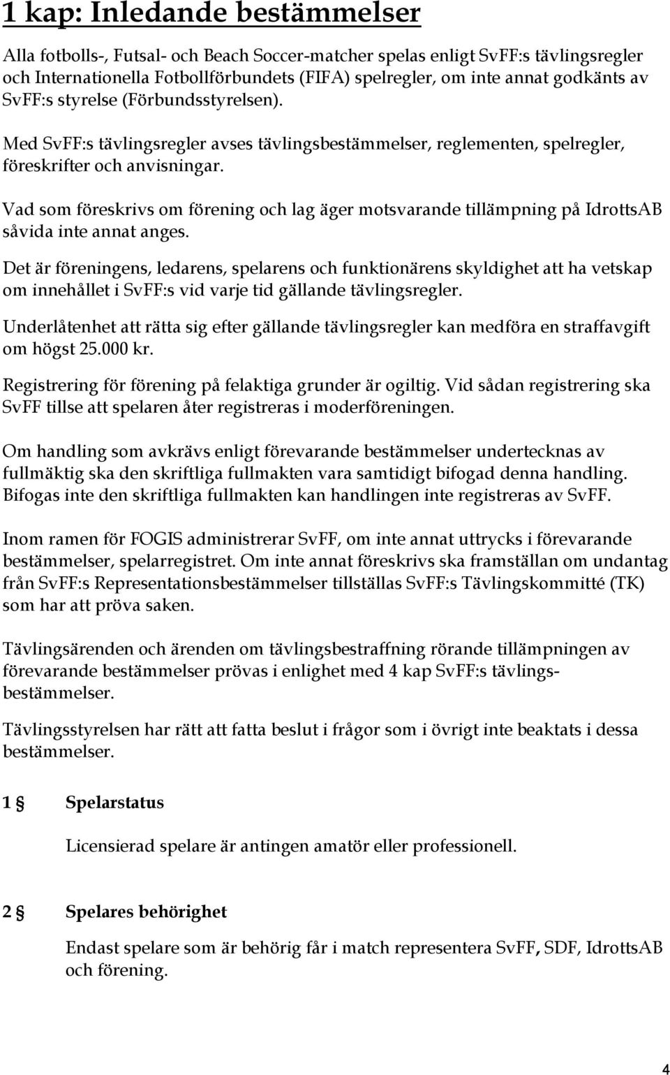 Vad som föreskrivs om förening och lag äger motsvarande tillämpning på IdrottsAB såvida inte annat anges.