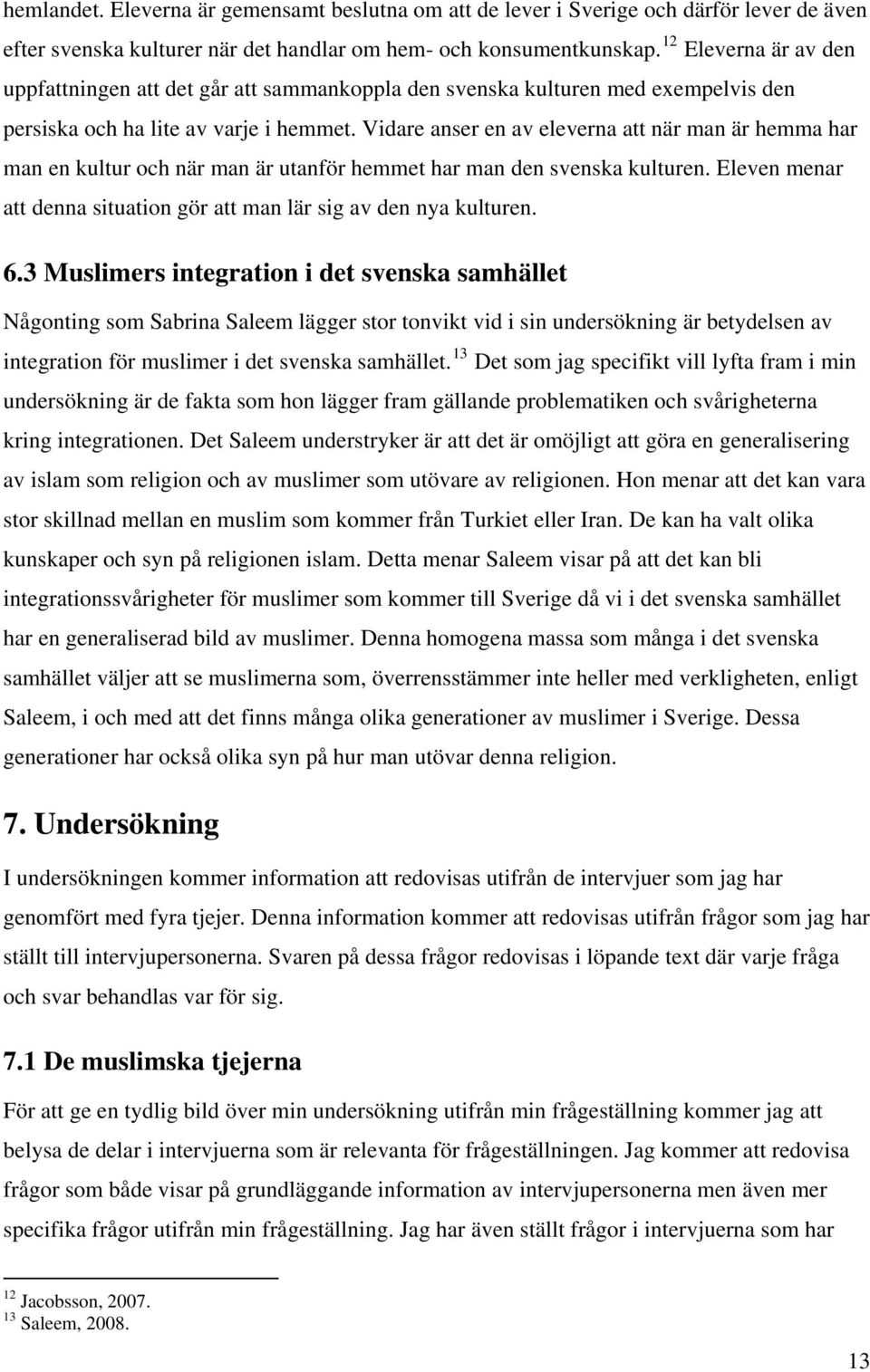 Vidare anser en av eleverna att när man är hemma har man en kultur och när man är utanför hemmet har man den svenska kulturen. Eleven menar att denna situation gör att man lär sig av den nya kulturen.