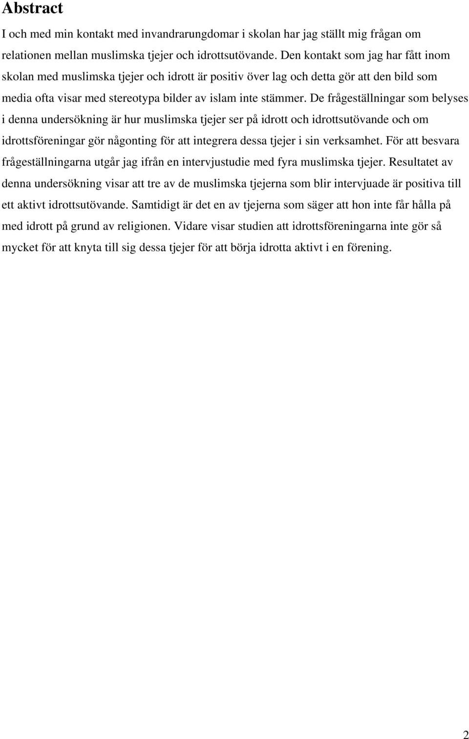 De frågeställningar som belyses i denna undersökning är hur muslimska tjejer ser på idrott och idrottsutövande och om idrottsföreningar gör någonting för att integrera dessa tjejer i sin verksamhet.