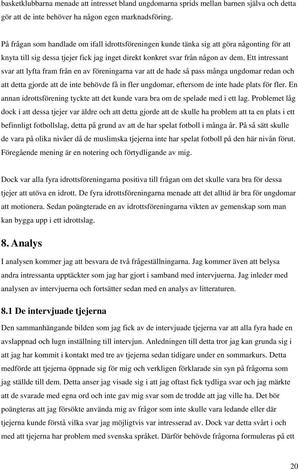 Ett intressant svar att lyfta fram från en av föreningarna var att de hade så pass många ungdomar redan och att detta gjorde att de inte behövde få in fler ungdomar, eftersom de inte hade plats för