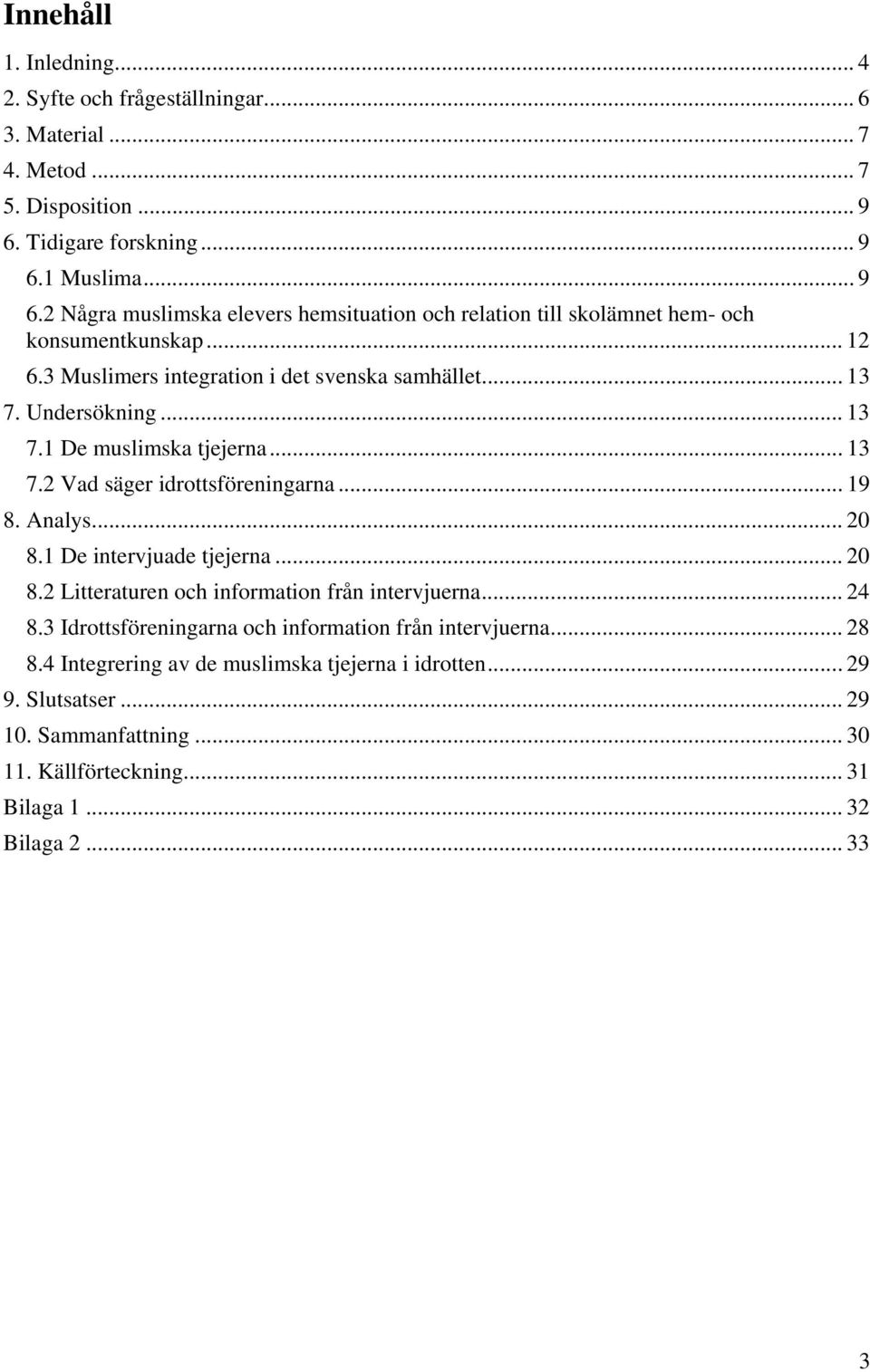 3 Muslimers integration i det svenska samhället... 13 7. Undersökning... 13 7.1 De muslimska tjejerna... 13 7.2 Vad säger idrottsföreningarna... 19 8. Analys... 20 8.