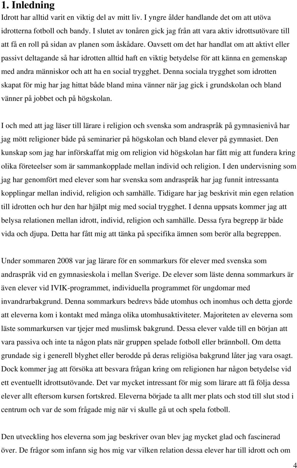 Oavsett om det har handlat om att aktivt eller passivt deltagande så har idrotten alltid haft en viktig betydelse för att känna en gemenskap med andra människor och att ha en social trygghet.