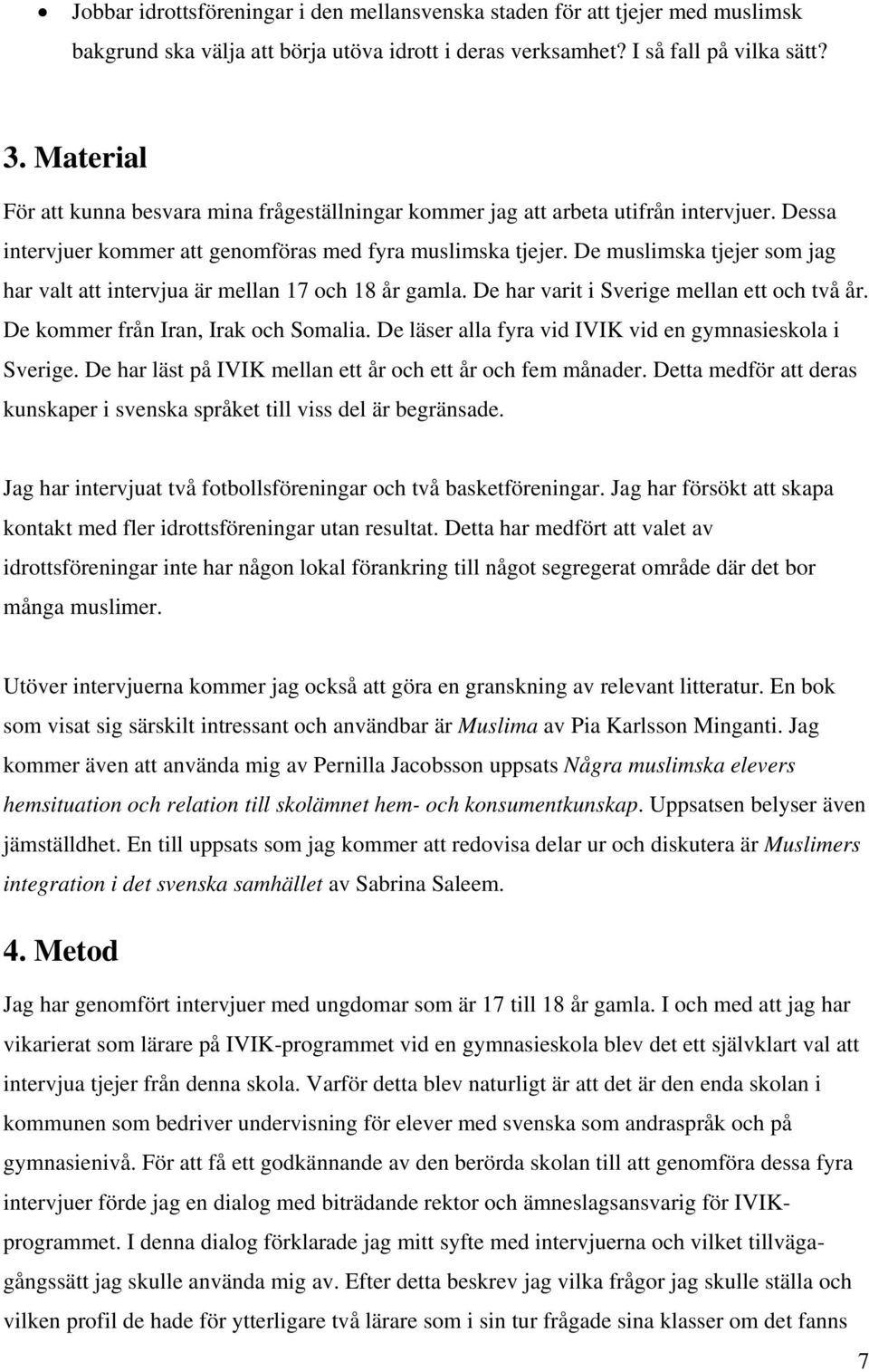 De muslimska tjejer som jag har valt att intervjua är mellan 17 och 18 år gamla. De har varit i Sverige mellan ett och två år. De kommer från Iran, Irak och Somalia.