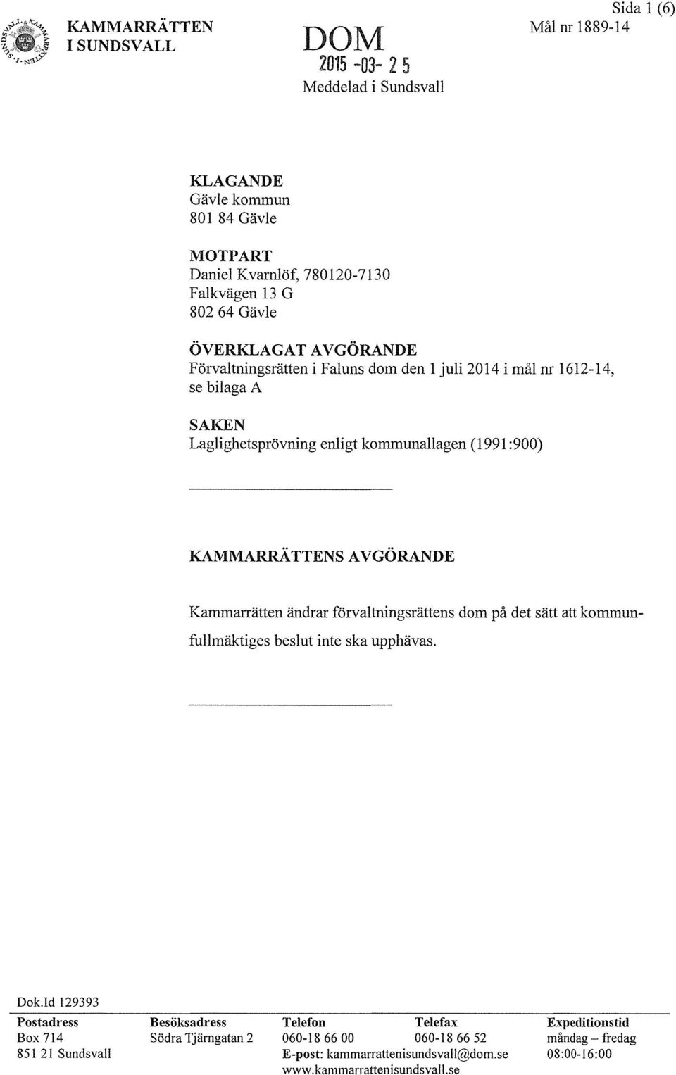 se bilaga A SAKEN Laglighetsprövning enligt kommunallagen (1991:900) KAMMARRATTENS AVGÖRANDE Kammarrätten ändrar förvaltningsrättens dom på det sätt att kommunfullmäktiges