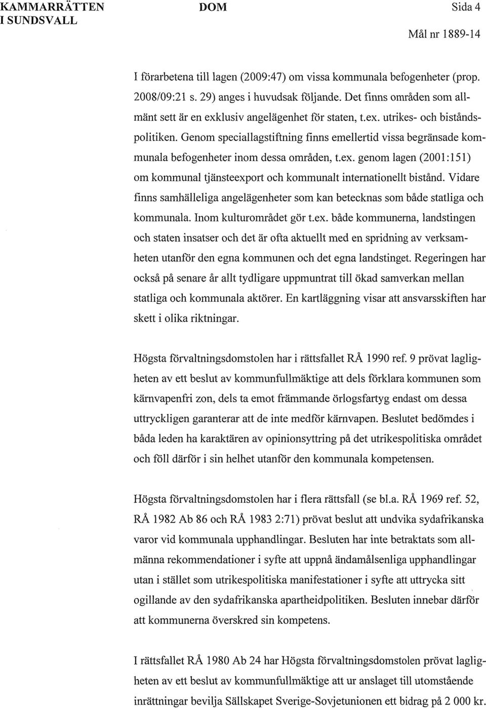 Genom speciallagstiftning finns emellertid vissa begränsade kommunala befogenheter inom dessa områden, t.ex. genom lagen (2001:151) om kommunal tjänsteexport och kommunalt internationellt bistånd.