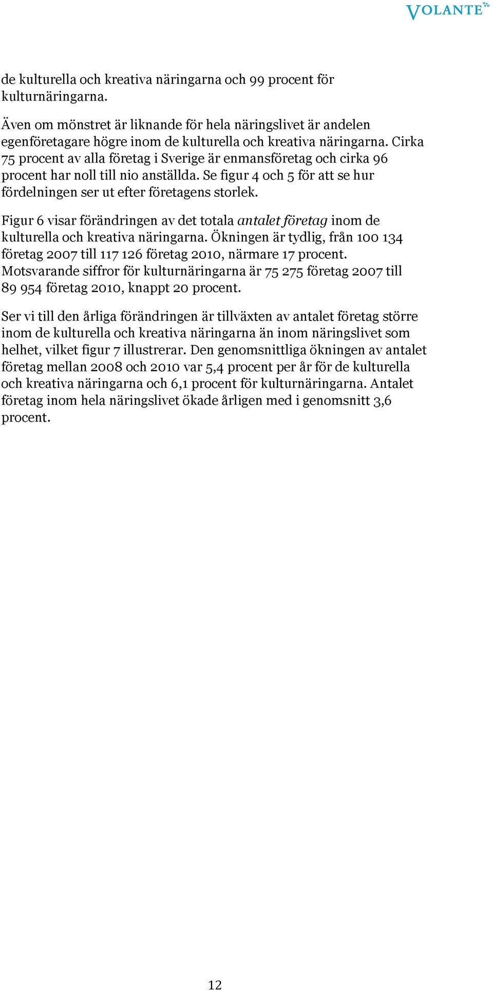 Cirka 75 procent av alla företag i Sverige är enmansföretag och cirka 96 procent har noll till nio anställda. Se figur 4 och 5 för att se hur fördelningen ser ut efter företagens storlek.