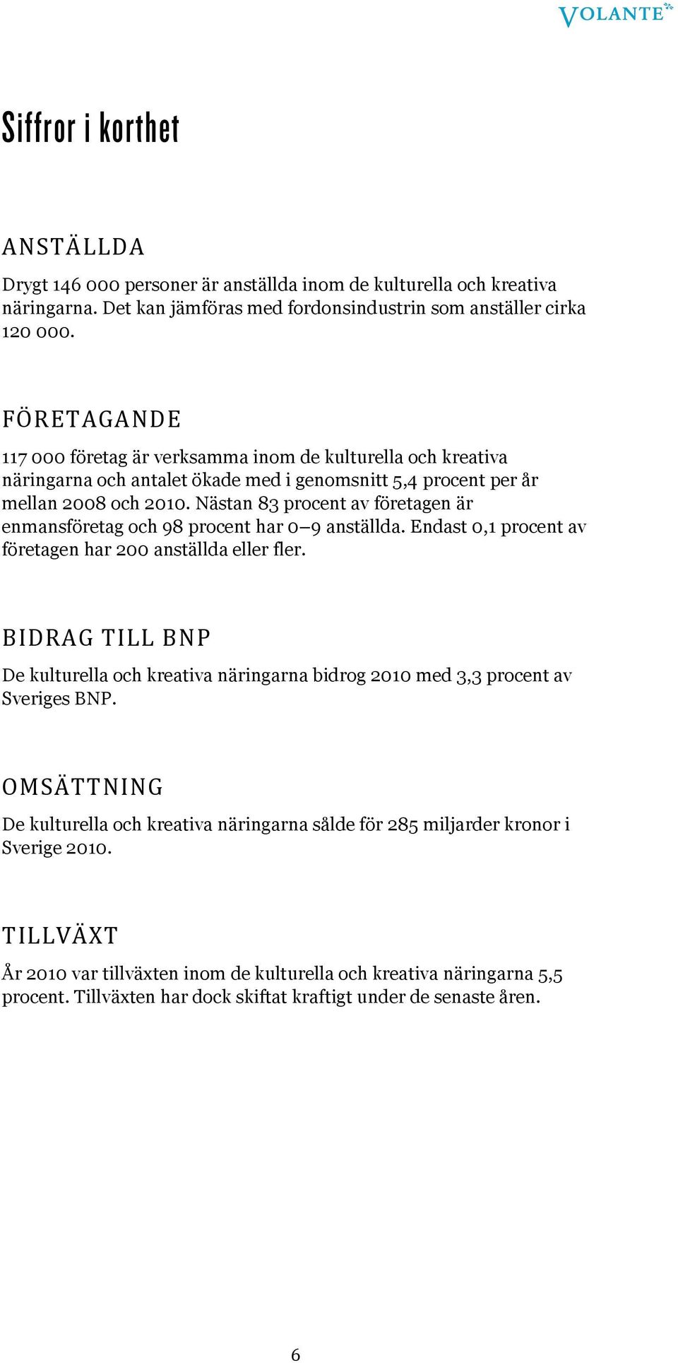 Nästan 83 procent av företagen är enmansföretag och 98 procent har 0 9 anställda. Endast 0,1 procent av företagen har 200 anställda eller fler.