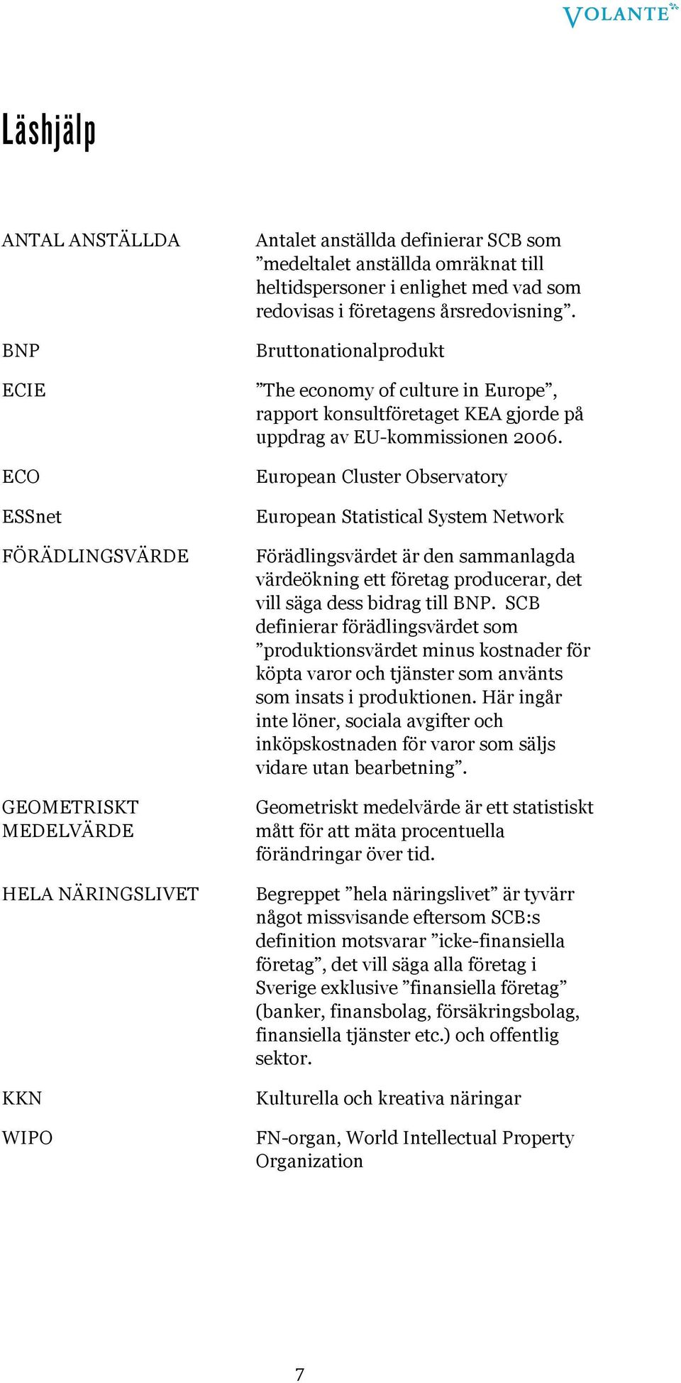 European Cluster Observatory European Statistical System Network Förädlingsvärdet är den sammanlagda värdeökning ett företag producerar, det vill säga dess bidrag till BNP.