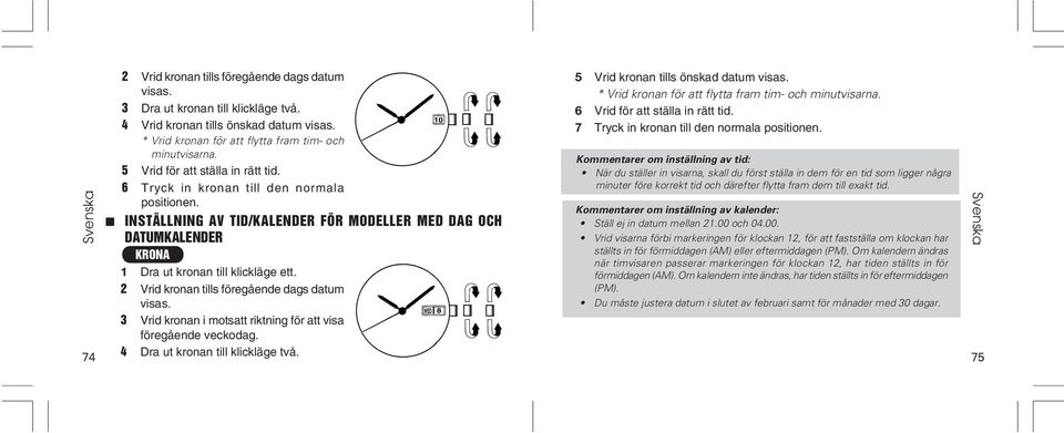 2 Vrid kronan tills föregående dags datum visas. WED 8 3 Vrid kronan i motsatt riktning för att visa föregående veckodag. 4 Dra ut kronan till klickläge två. 5 Vrid kronan tills önskad datum visas.