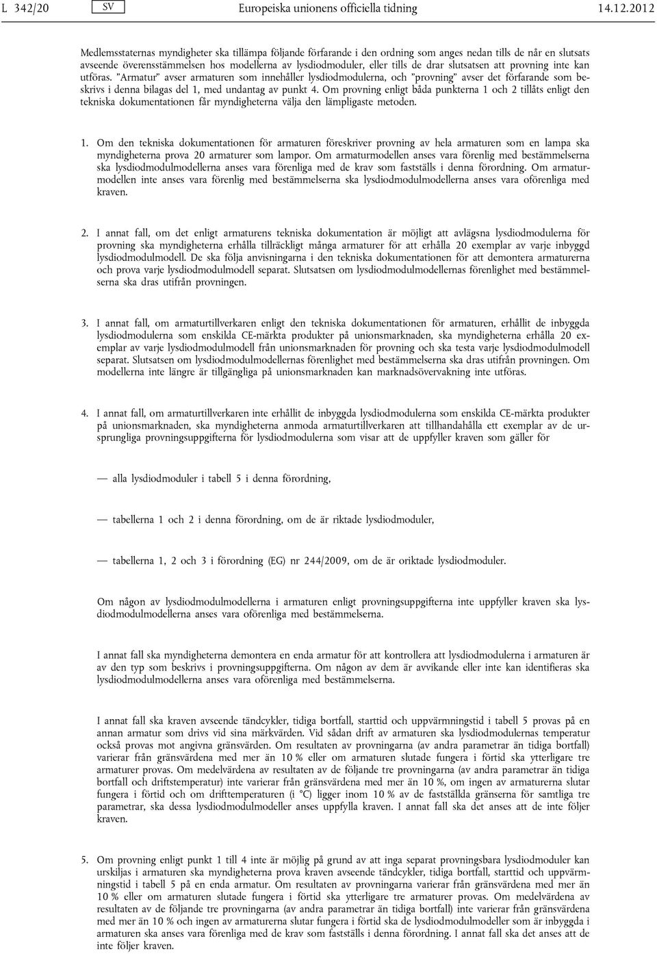 drar slutsatsen att provning inte kan utföras. Armatur avser armaturen som innehåller lysdiodmodulerna, och provning avser det förfarande som beskrivs i denna bilagas del 1, med undantag av punkt 4.