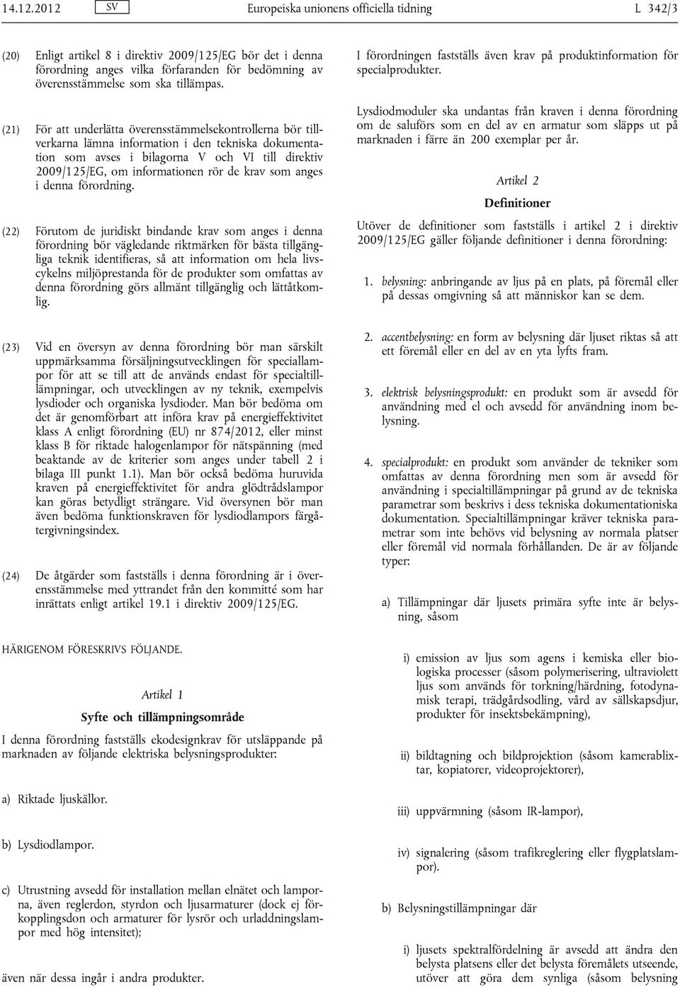 (21) För att underlätta överensstämmelsekontrollerna bör tillverkarna lämna information i den tekniska dokumentation som avses i bilagorna V och VI till direktiv 2009/125/EG, om informationen rör de