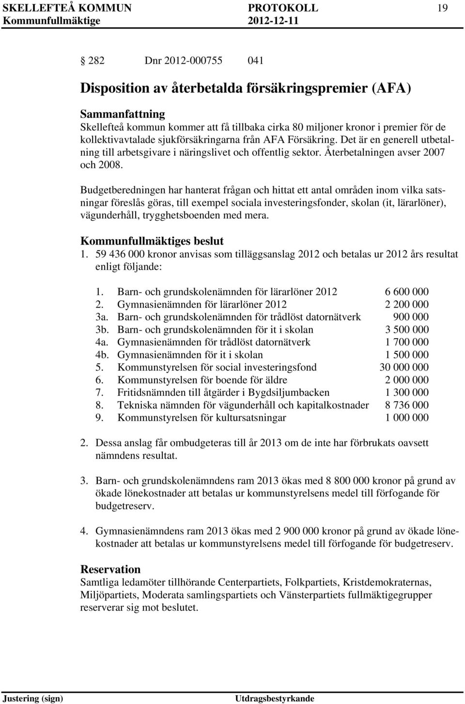 Budgetberedningen har hanterat frågan och hittat ett antal områden inom vilka satsningar föreslås göras, till exempel sociala investeringsfonder, skolan (it, lärarlöner), vägunderhåll,