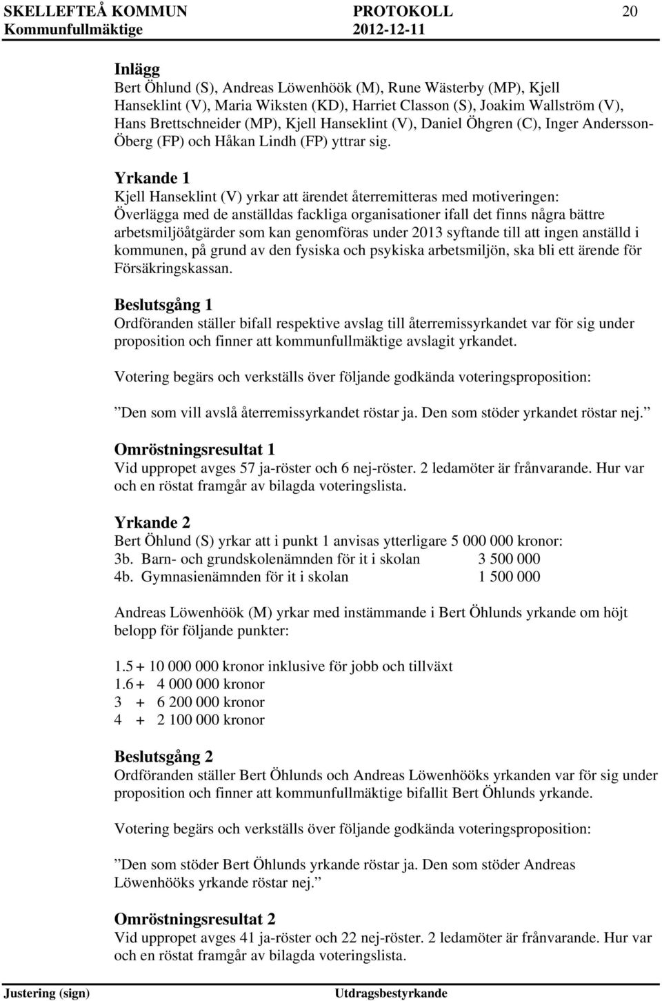 Yrkande 1 Kjell Hanseklint (V) yrkar att ärendet återremitteras med motiveringen: Överlägga med de anställdas fackliga organisationer ifall det finns några bättre arbetsmiljöåtgärder som kan