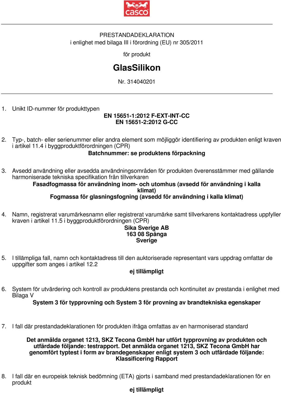 Typ-, batch- eller serienummer eller andra element som möjliggör identifiering av produkten enligt kraven i artikel 11.4 i byggproduktförordningen (CPR) Batchnummer: se produktens förpackning 3.