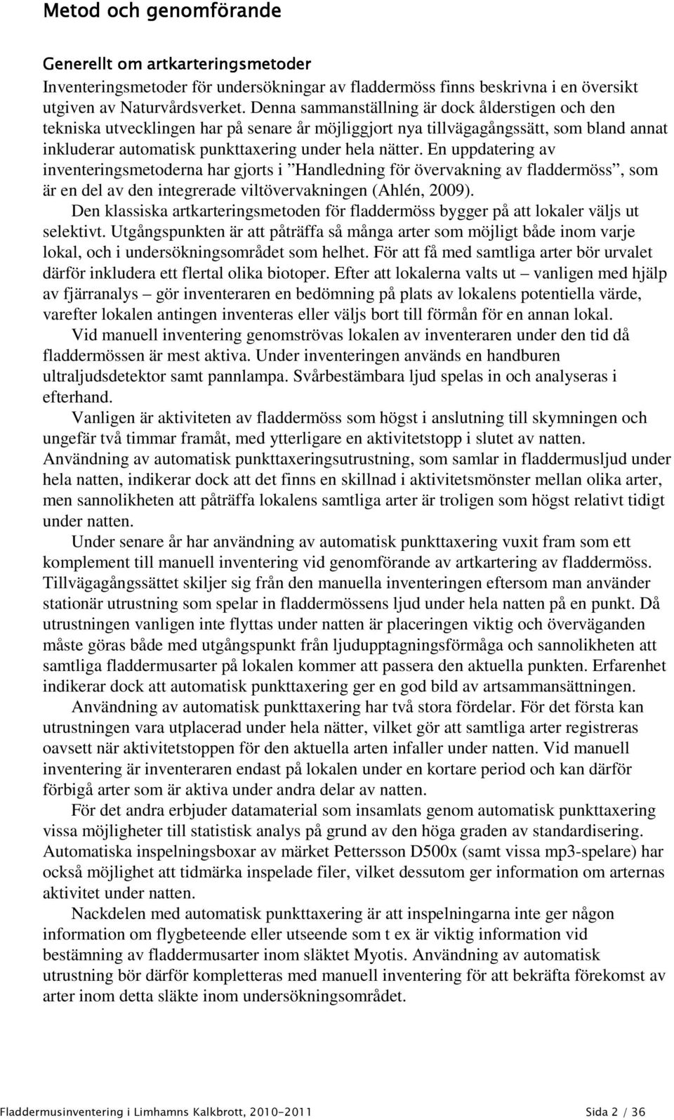 En uppdatering av inventeringsmetoderna har gjorts i Handledning för övervakning av fladdermöss, som är en del av den integrerade viltövervakningen (Ahlén, 2009).