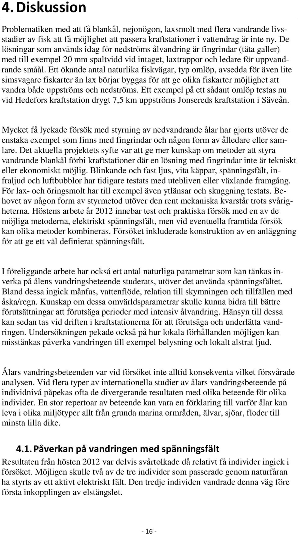 Ett ökande antal naturlika fiskvägar, typ omlöp, avsedda för även lite simsvagare fiskarter än lax börjar byggas för att ge olika fiskarter möjlighet att vandra både uppströms och nedströms.