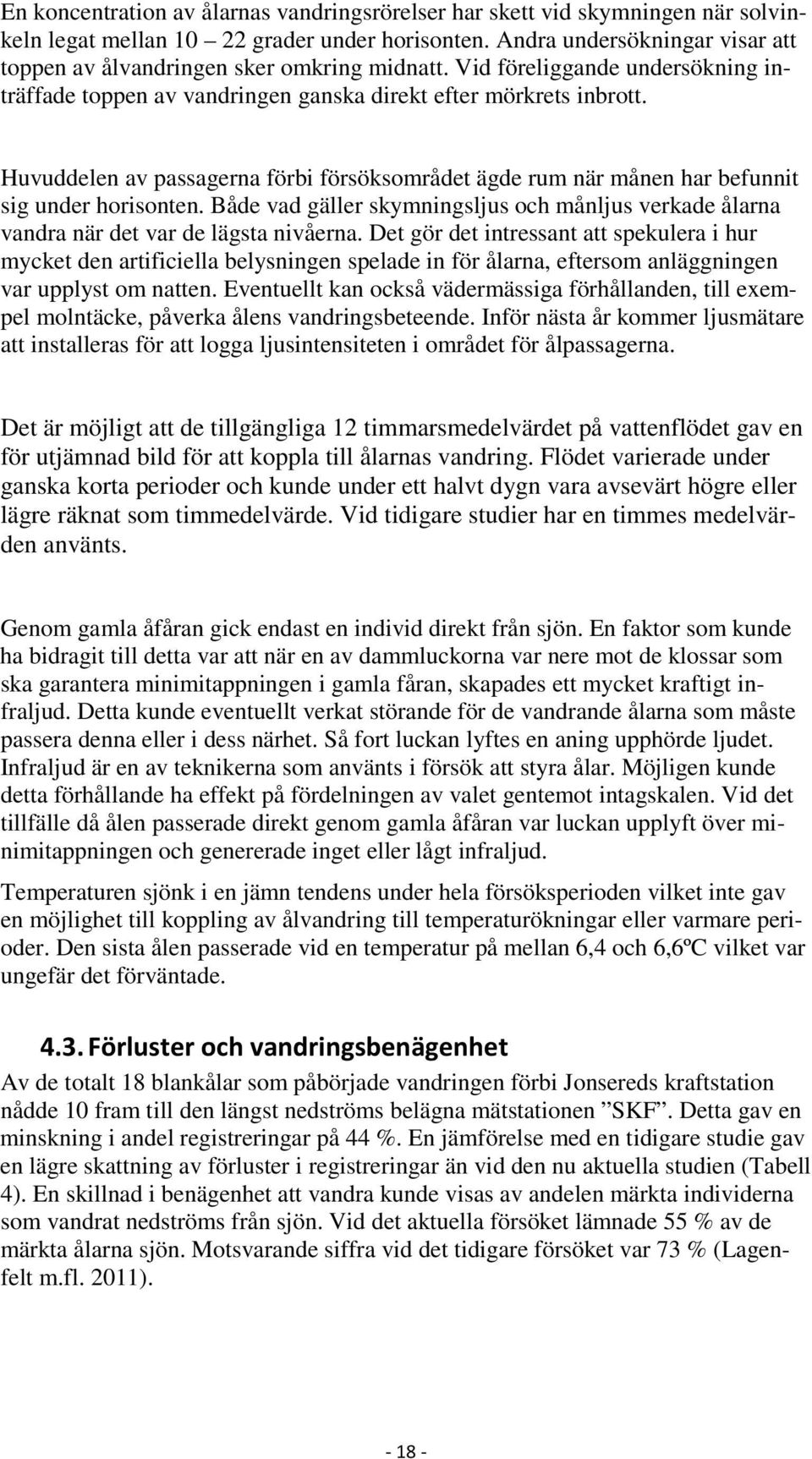 Huvuddelen av passagerna förbi försöksområdet ägde rum när månen har befunnit sig under horisonten. Både vad gäller skymningsljus och månljus verkade ålarna vandra när det var de lägsta nivåerna.