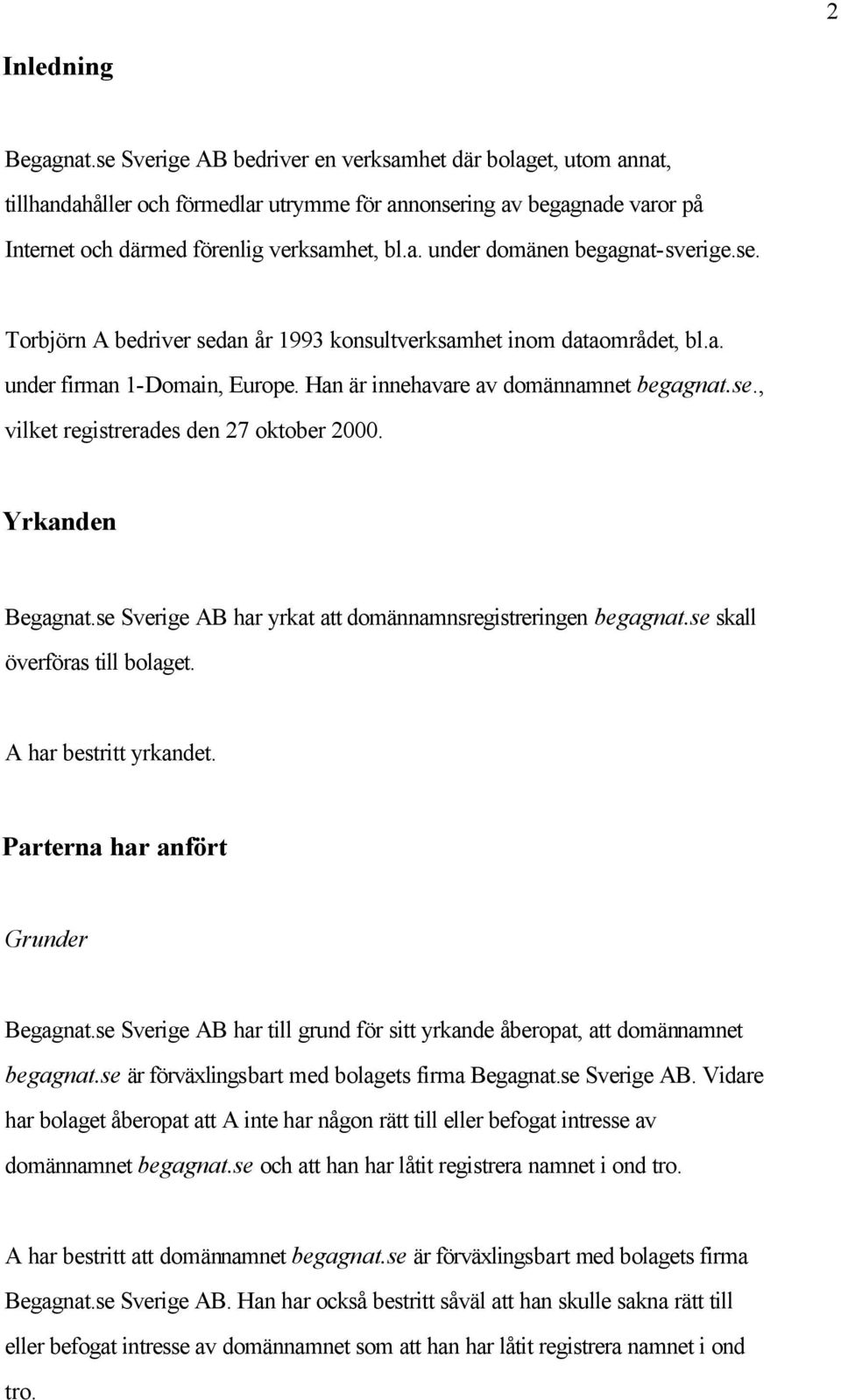 se. Torbjörn A bedriver sedan år 1993 konsultverksamhet inom dataområdet, bl.a. under firman 1-Domain, Europe. Han är innehavare av domännamnet begagnat.se., vilket registrerades den 27 oktober 2000.