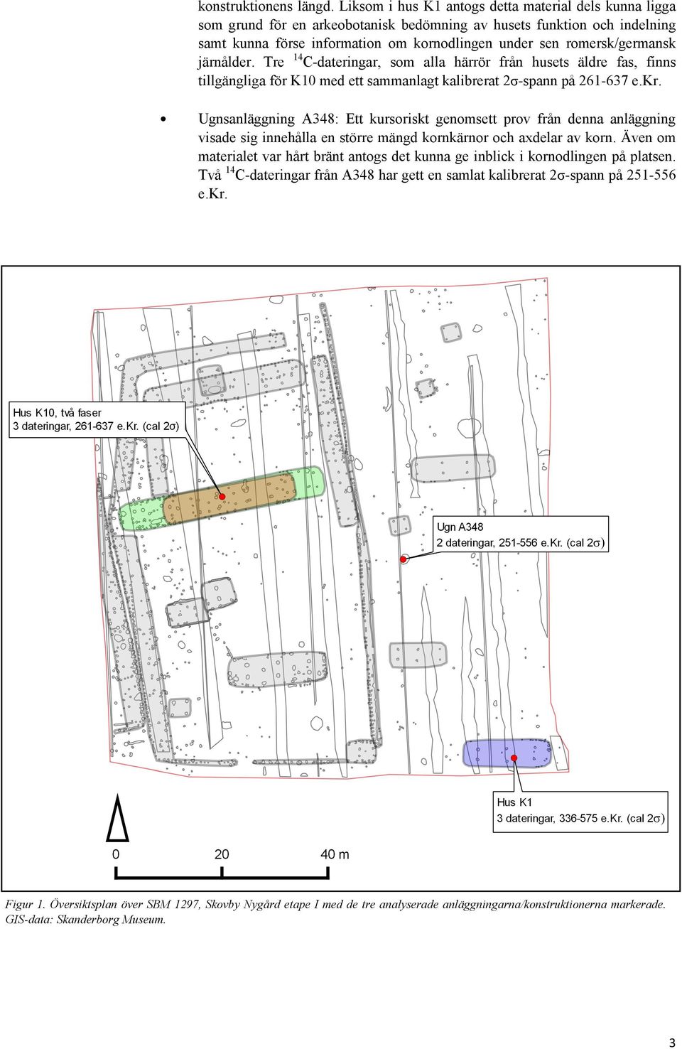 romersk/germansk järnålder. Tre 14 C-dateringar, som alla härrör från husets äldre fas, finns tillgängliga för K10 med ett sammanlagt kalibrerat 2σ-spann på 261-637 e.kr.