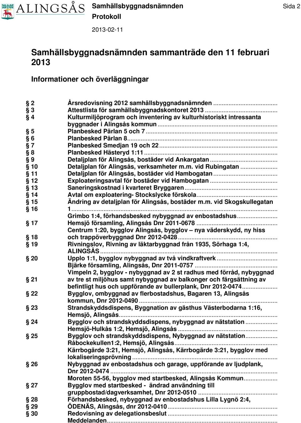 .. Planbesked Pärlan 5 och 7... Planbesked Pärlan 8... Planbesked Smedjan 19 och 22... Planbesked Hästeryd 1:11... Detaljplan för Alingsås, bostäder vid Ankargatan.