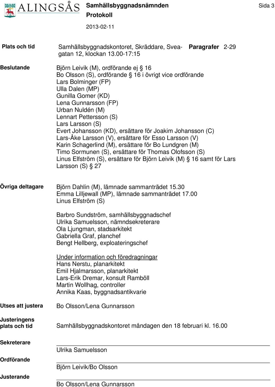 (FP) Urban Nuldén (M) Lennart Pettersson (S) Lars Larsson (S) Evert Johansson (KD), ersättare för Joakim Johansson (C) Lars-Åke Larsson (V), ersättare för Esso Larsson (V) Karin Schagerlind (M),