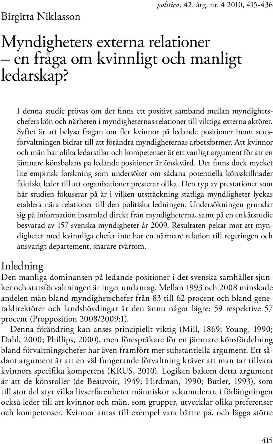 Syftet är att belysa frågan om fler kvinnor på ledande positioner inom statsförvaltningen bidrar till att förändra myndig heternas arbetsformer.