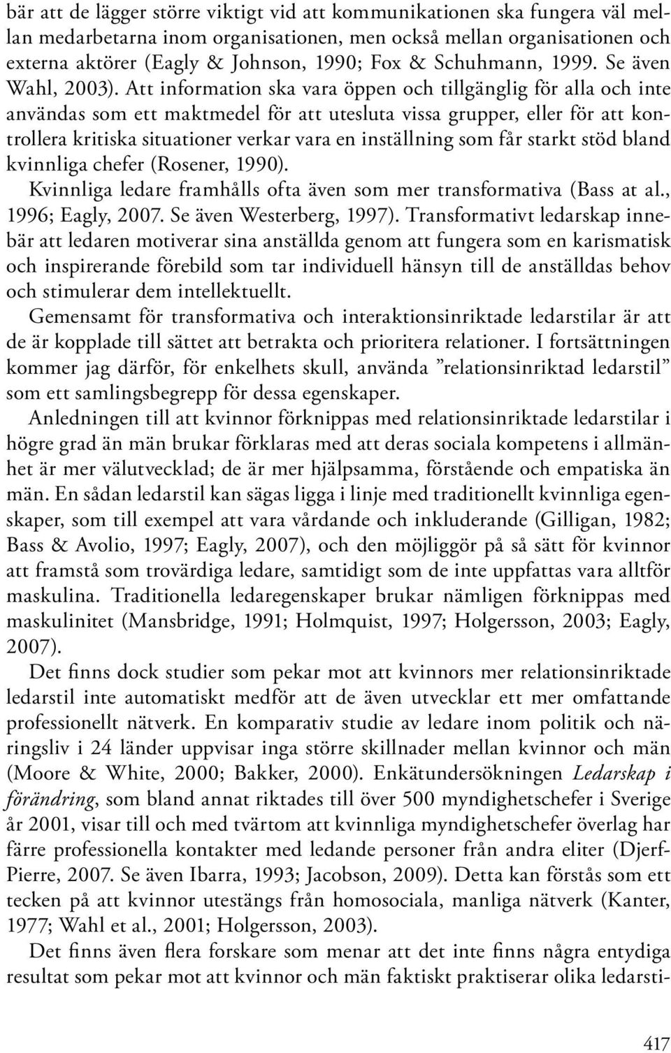 Att information ska vara öppen och tillgänglig för alla och inte användas som ett maktmedel för att utesluta vissa grupper, eller för att kontrollera kritiska situationer verkar vara en inställning