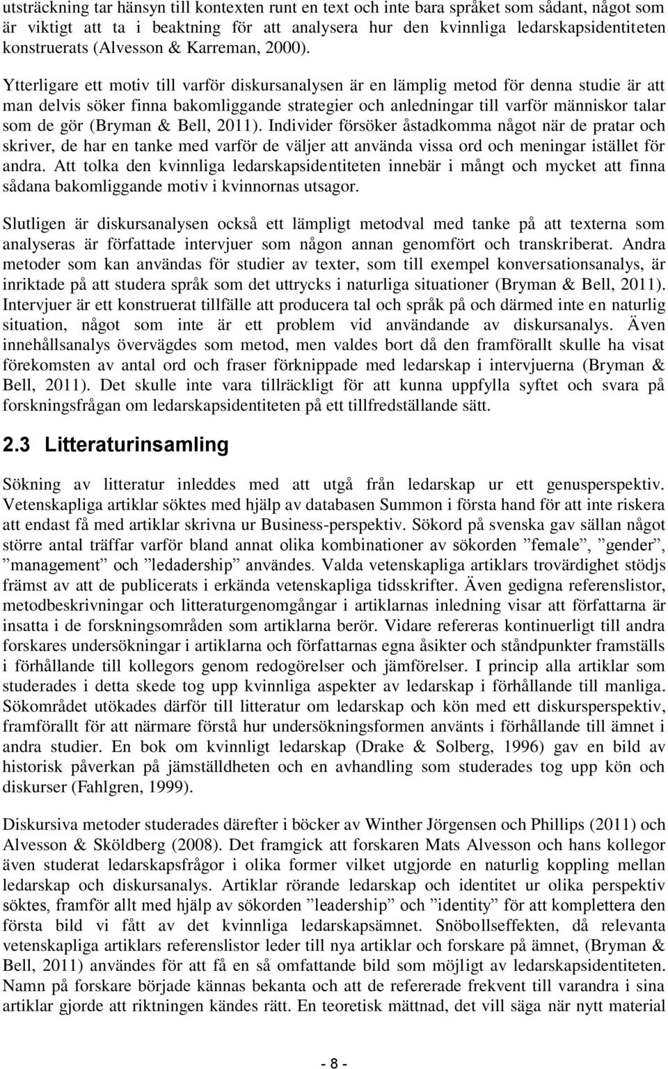 Ytterligare ett motiv till varför diskursanalysen är en lämplig metod för denna studie är att man delvis söker finna bakomliggande strategier och anledningar till varför människor talar som de gör