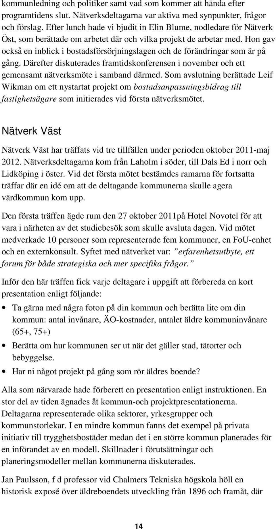 Hon gav också en inblick i bostadsförsörjningslagen och de förändringar som är på gång. Därefter diskuterades framtidskonferensen i november och ett gemensamt nätverksmöte i samband därmed.