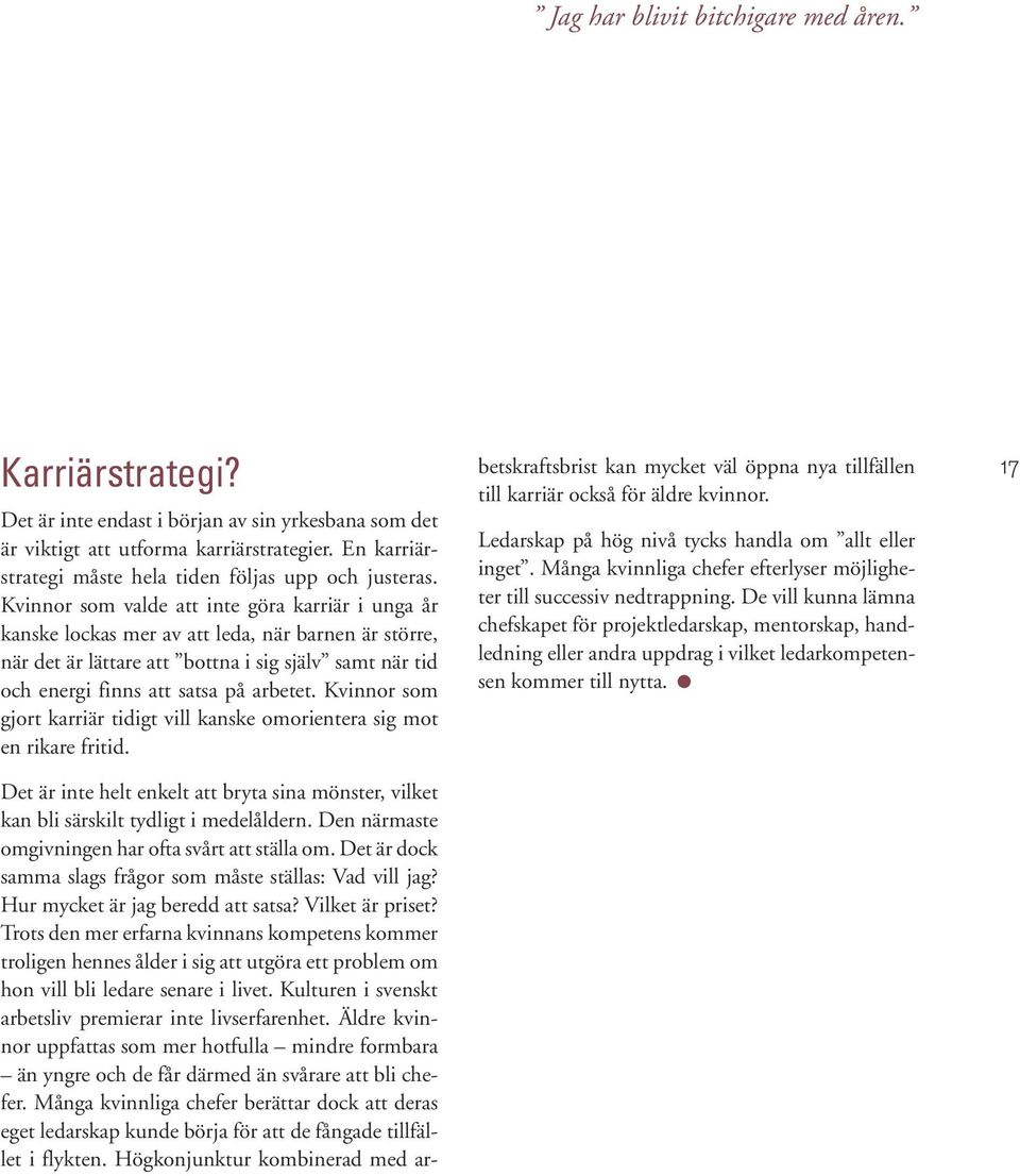 Kvinnor som valde att inte göra karriär i unga år kanske lockas mer av att leda, när barnen är större, när det är lättare att bottna i sig själv samt när tid och energi finns att satsa på arbetet.