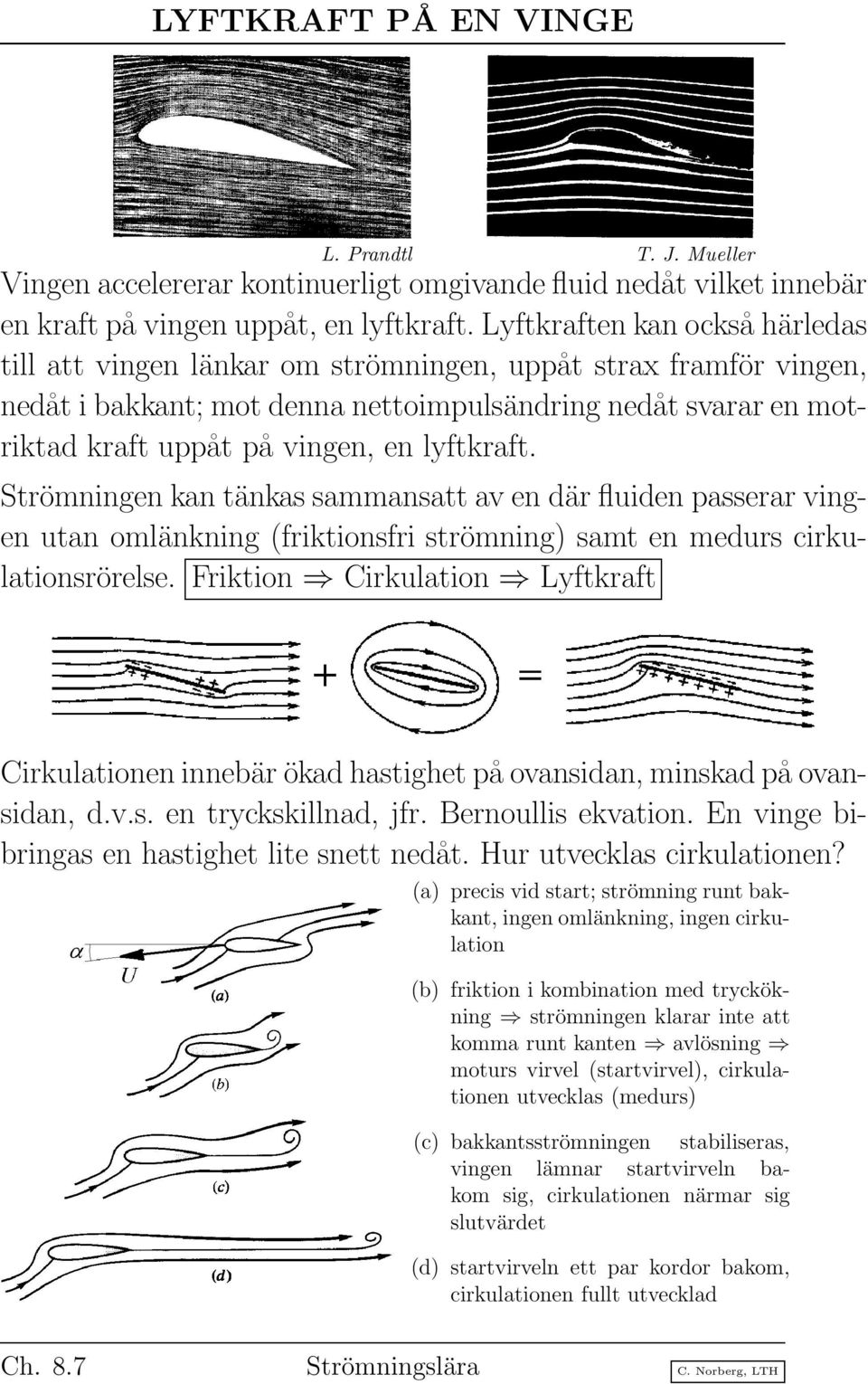 lyftkraft. Strömningen kan tänkas sammansatt av en där fluiden passerar vingen utan omlänkning (friktionsfri strömning) samt en medurs cirkulationsrörelse.