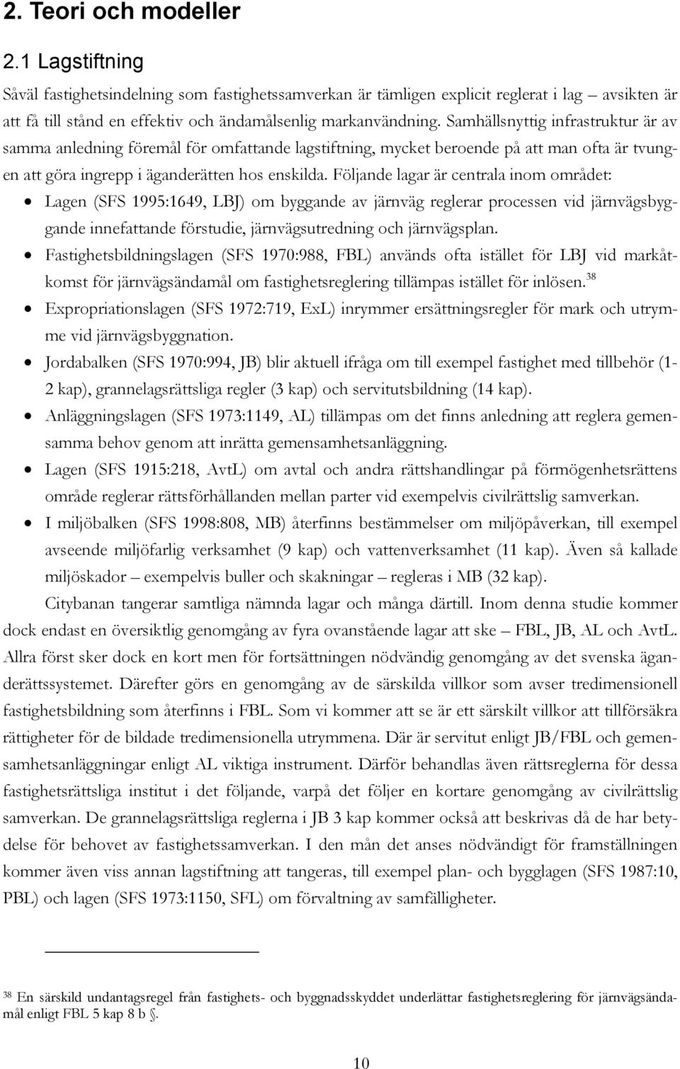 Följande lagar är centrala inom området: Lagen (SFS 1995:1649, LBJ) om byggande av järnväg reglerar processen vid järnvägsbyggande innefattande förstudie, järnvägsutredning och järnvägsplan.