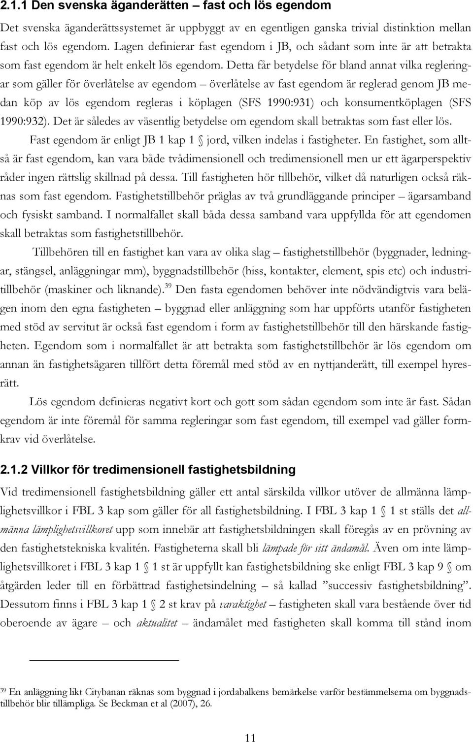 Detta får betydelse för bland annat vilka regleringar som gäller för överlåtelse av egendom överlåtelse av fast egendom är reglerad genom JB medan köp av lös egendom regleras i köplagen (SFS