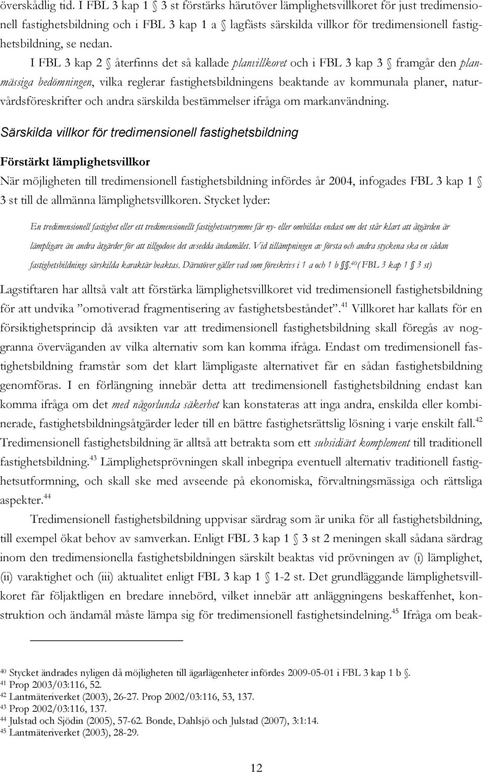 I FBL 3 kap 2 återfinns det så kallade planvillkoret och i FBL 3 kap 3 framgår den planmässiga bedömningen, vilka reglerar fastighetsbildningens beaktande av kommunala planer, naturvårdsföreskrifter