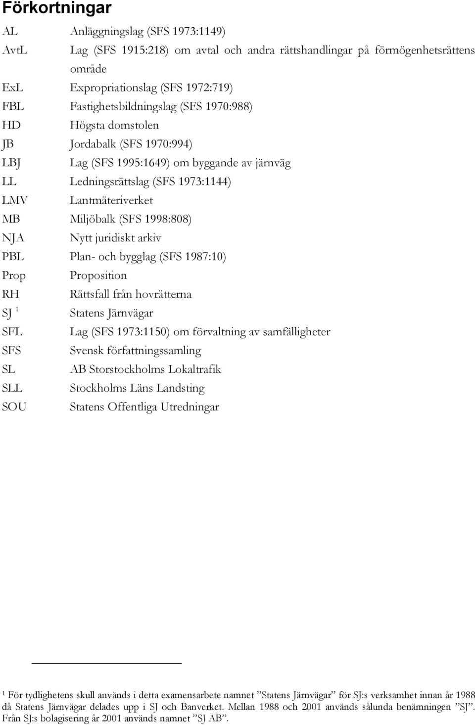 Miljöbalk (SFS 1998:808) NJA Nytt juridiskt arkiv PBL Plan- och bygglag (SFS 1987:10) Prop Proposition RH Rättsfall från hovrätterna SJ 1 Statens Järnvägar SFL Lag (SFS 1973:1150) om förvaltning av