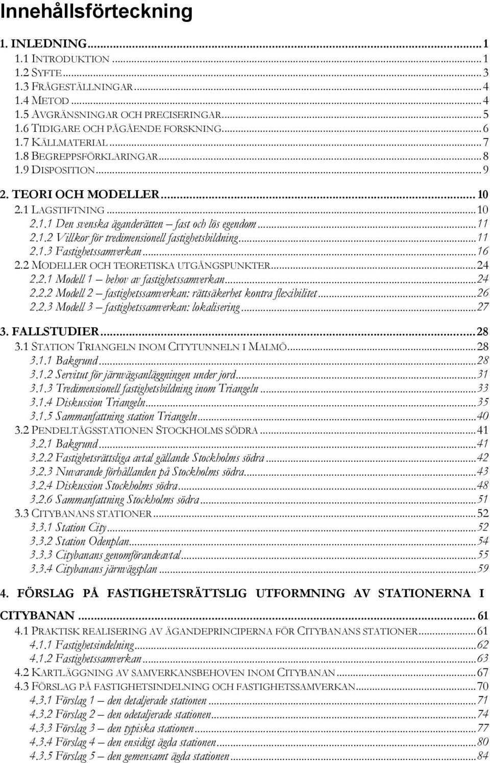 ..11 2.1.3 Fastighetssamverkan...16 2.2 MODELLER OCH TEORETISKA UTGÅNGSPUNKTER...24 2.2.1 Modell 1 behov av fastighetssamverkan...24 2.2.2 Modell 2 fastighetssamverkan: rättsäkerhet kontra flexibilitet.