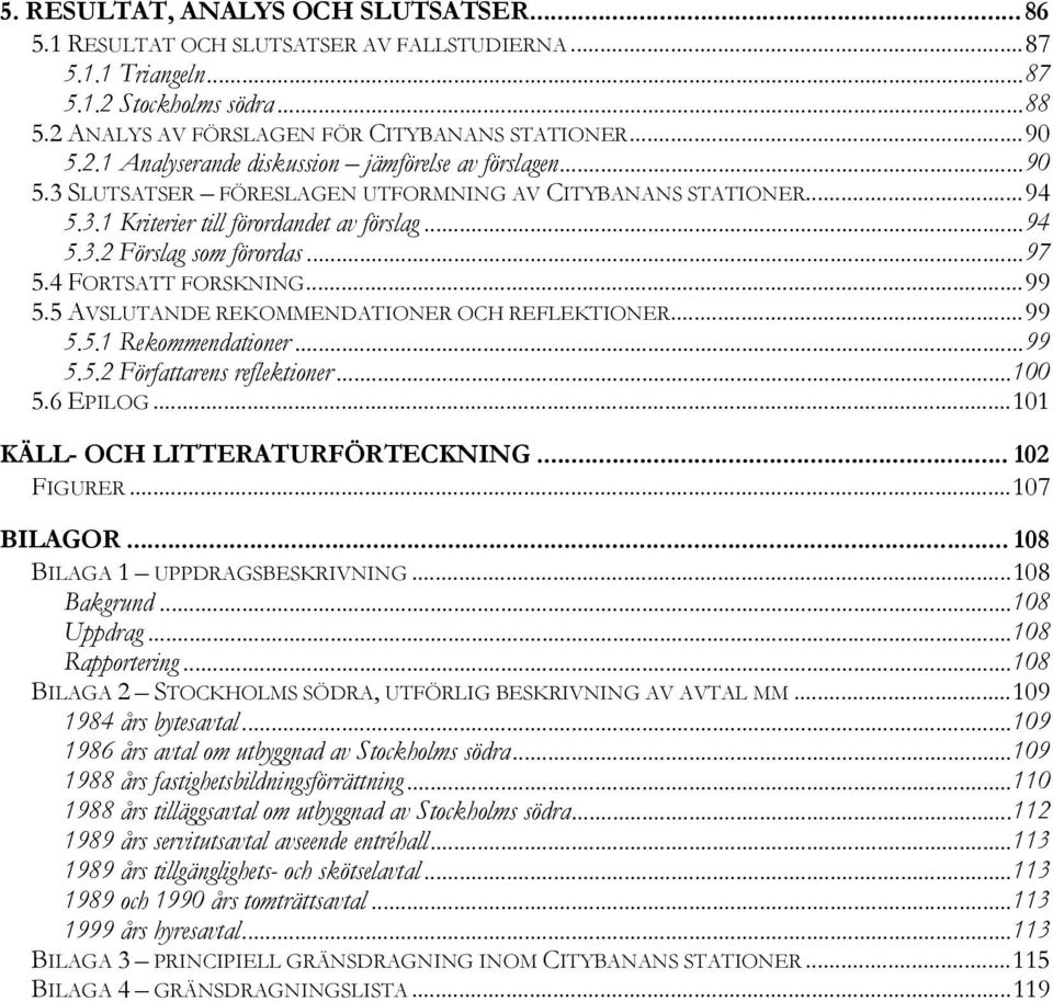 5 AVSLUTANDE REKOMMENDATIONER OCH REFLEKTIONER...99 5.5.1 Rekommendationer...99 5.5.2 Författarens reflektioner...100 5.6 EPILOG...101 KÄLL- OCH LITTERATURFÖRTECKNING... 102 FIGURER...107 BILAGOR.
