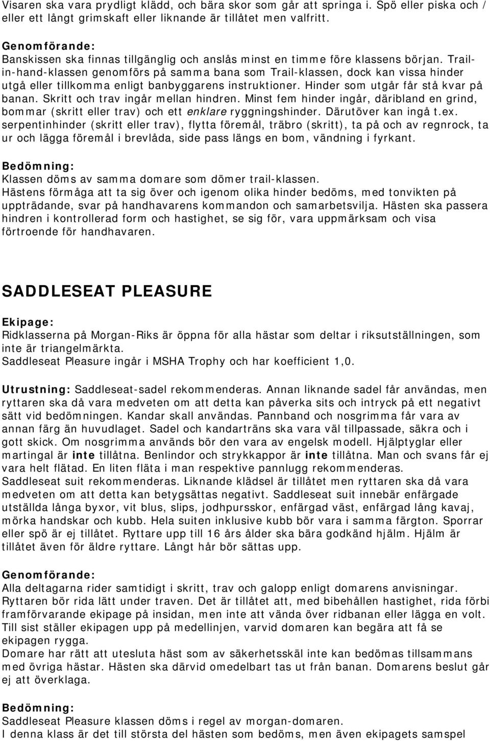 Trailin-hand-klassen genomförs på samma bana som Trail-klassen, dock kan vissa hinder utgå eller tillkomma enligt banbyggarens instruktioner. Hinder som utgår får stå kvar på banan.