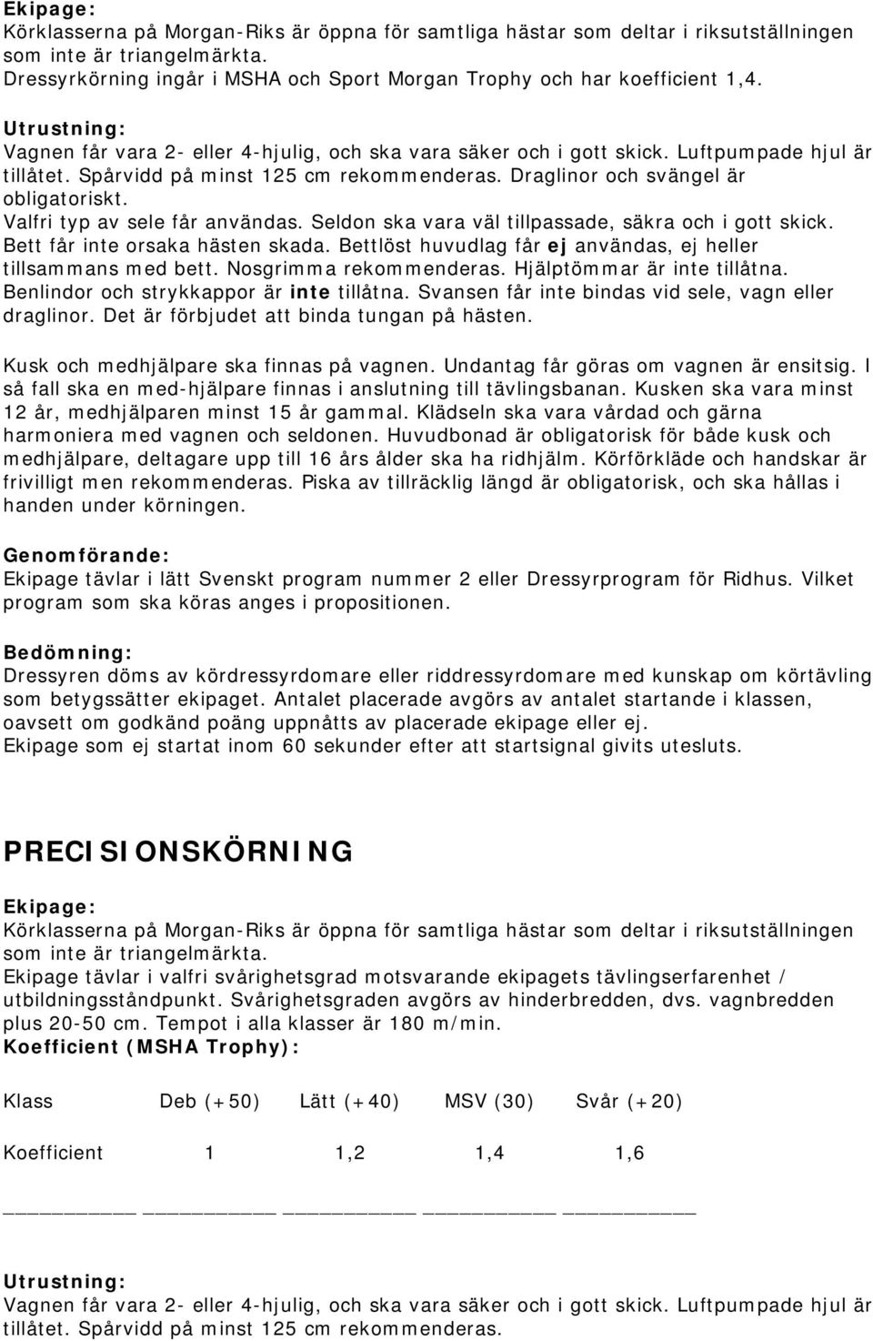 Valfri typ av sele får användas. Seldon ska vara väl tillpassade, säkra och i gott skick. Bett får inte orsaka hästen skada. Bettlöst huvudlag får ej användas, ej heller tillsammans med bett.