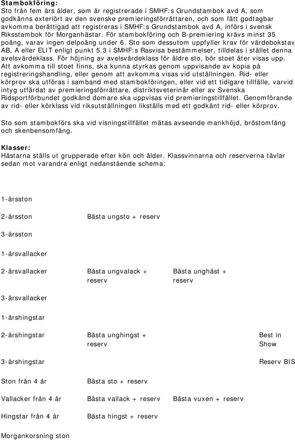 Sto som dessutom uppfyller krav för värdebokstav AB, A eller ELIT enligt punkt 5.3 i SMHF:s Rasvisa bestämmelser, tilldelas i stället denna avelsvärdeklass.